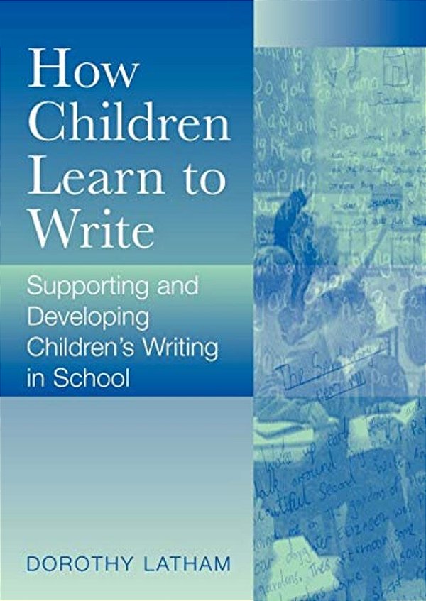 How Children Learn To Write: Supporting And Developing Children's Writing In School-..