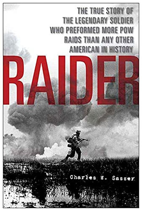 Raider: The True Story Of The Legendary Soldier Who Performed More Pow Raids Than Any Other American In History-..