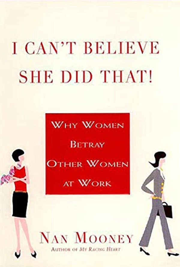 I Can't Believe She Did That!: Why Women Betray Other Women At Work-..
