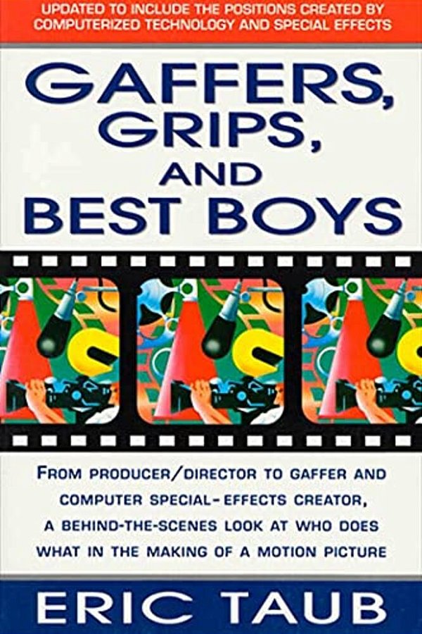 Gaffers, Grips And Best Boys: From Producer-Director To Gaffer And Computer Special Effects Creator, A Behind-The-scenes Look At Who Does What In Th-..