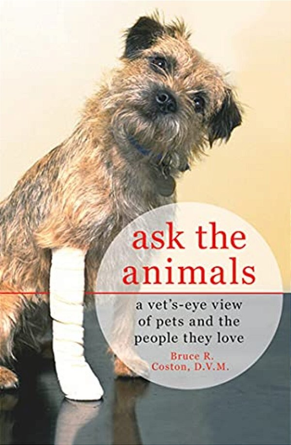 Ask The Animals: A Vet'S-Eye View Of Pets And The People They Love-..