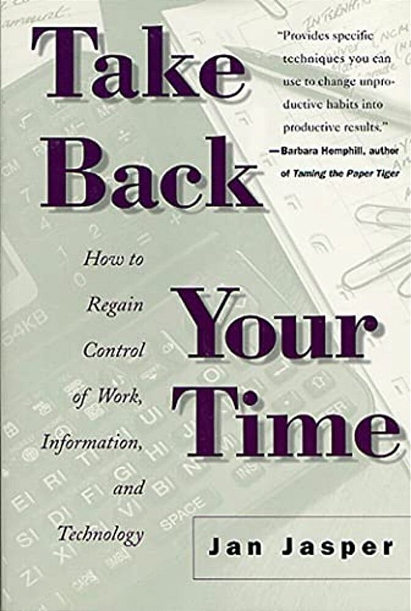Take Back Your Time: How To Regain Control Of Work, Information, And Technology-..
