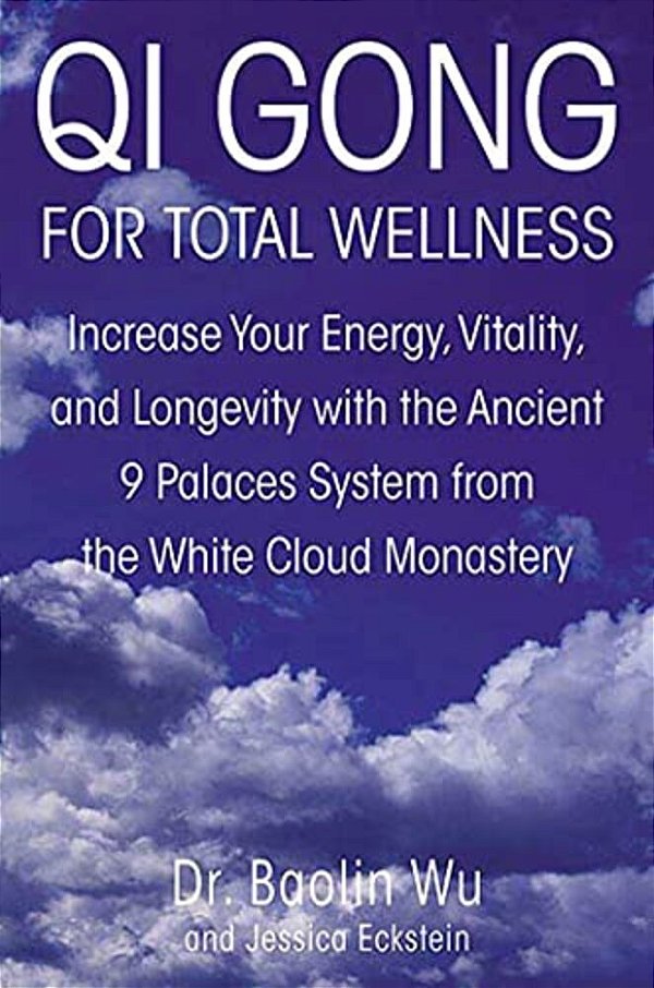 Qi Gong For Total Wellness: Increase Your Energy, Vitality, And Longevity With The Ancient 9 Palaces System From The White Cloud Monastery-..