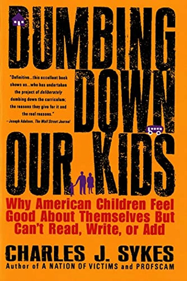 Dumbing Down Our Kids: Why American Children Feel Good About Themselves But Can't Read, Write, Or Add-..