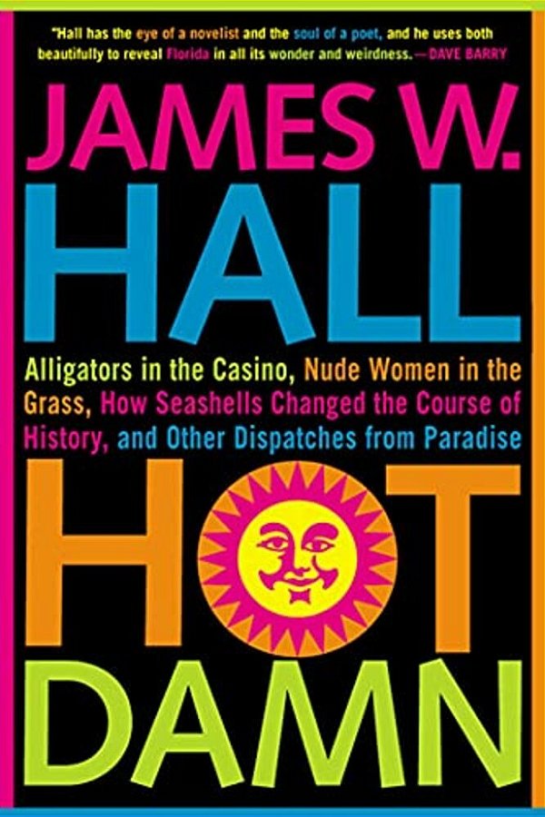 Hot Damn!: Alligators In The Casino, Nude Women In The Grass, How Seashells Changed The Course Of History, And Other Dispatches From Paradise-..