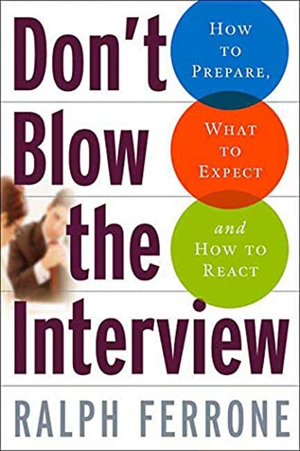 Don't Blow The Interview: How To Prepare, What To Expect, And How To React-..