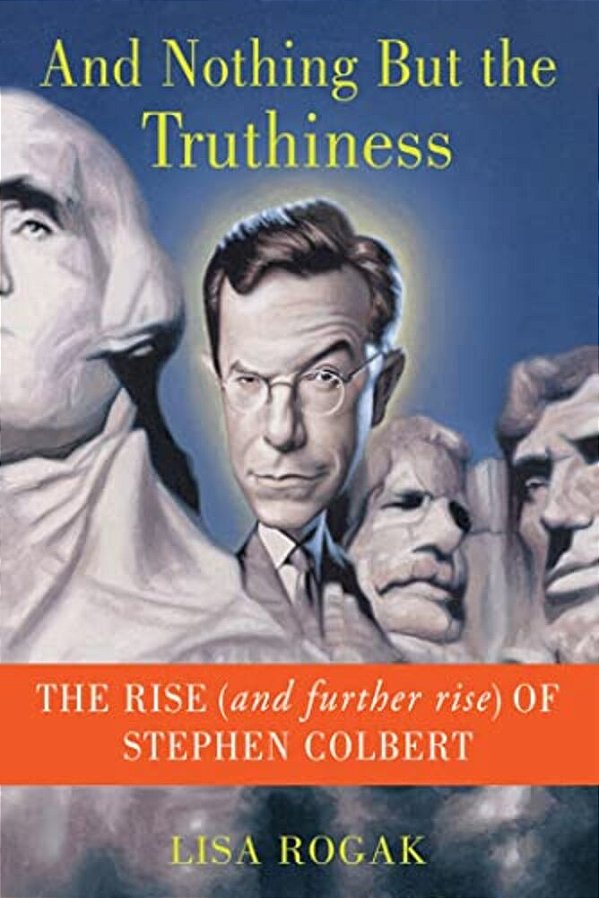 And Nothing But The Truthiness: The Rise (And Further Rise) Of Stephen Colbert-..