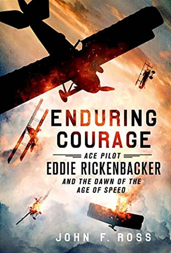 Enduring Courage: Ace Pilot Eddie Rickenbacker And The Dawn Of Th-..