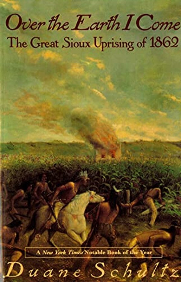 Over The Earth I Come: The Great Sioux Uprising Of 1862-..