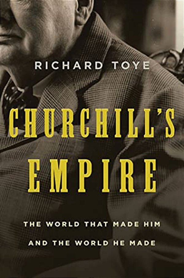 Churchill's Empire: The World That Made Him And The World He Made-..