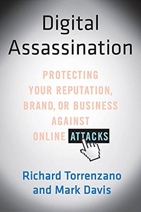 Digital Assassination: Protecting Your Reputation, Brand, Or Business Against Online Attacks-..