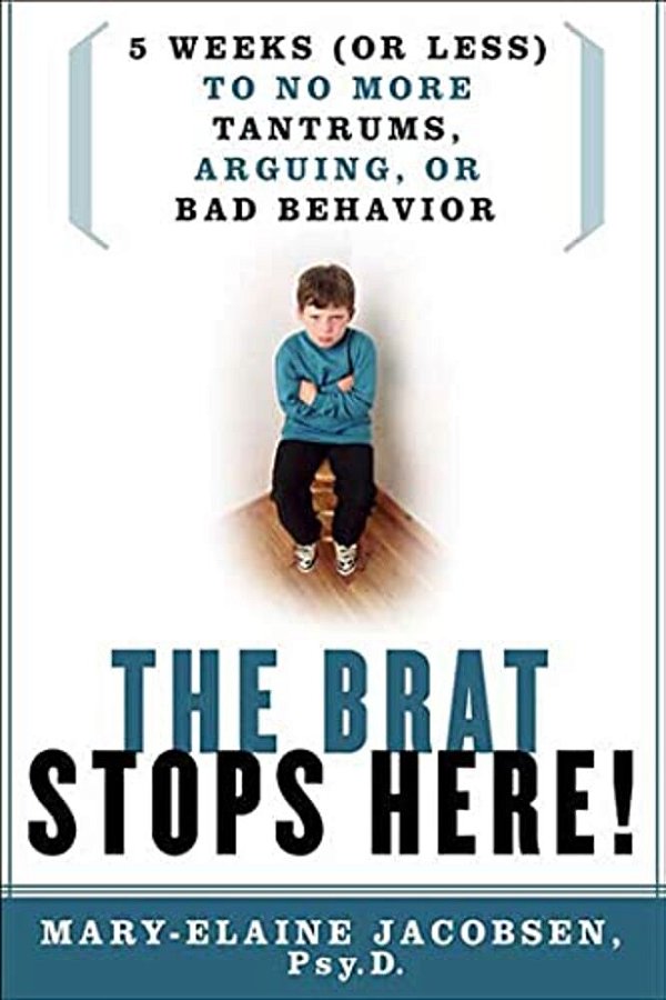 The Brat Stops Here!: 5 Weeks (Or Less) To No More Tantrums, Arguing, Or Bad Behavior-..