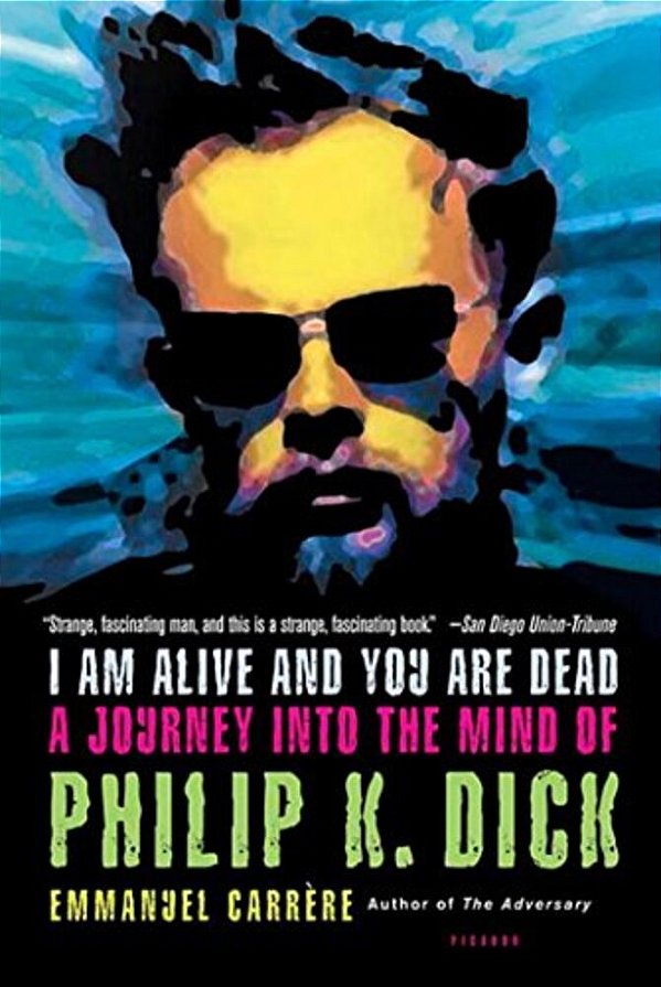 I Am Alive And You Are Dead: A Journey Into The Mind Of Philip K. Dick-..