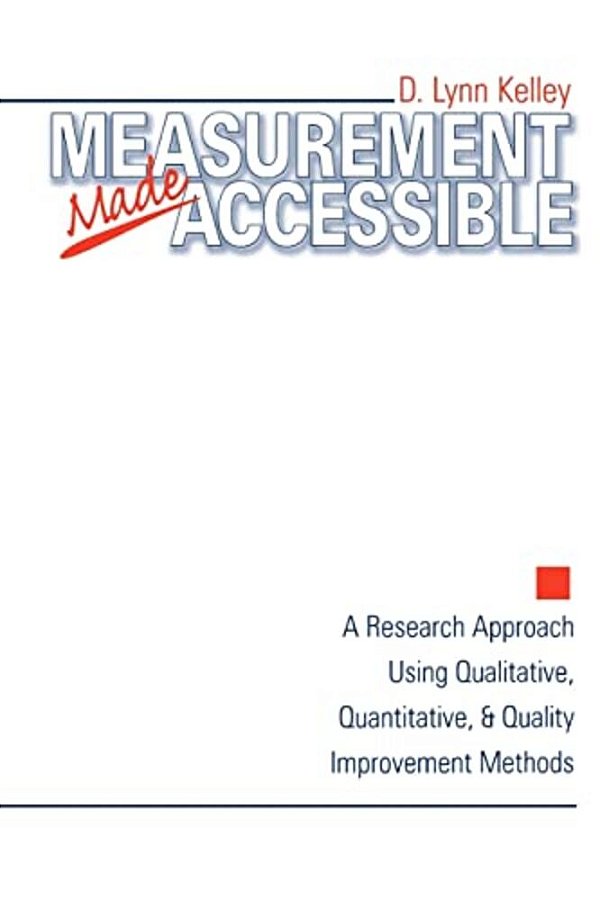 Measurement Made Accessible: A Research Approach Using Qualitative, Quantitative And Quality Improvement Methods-..