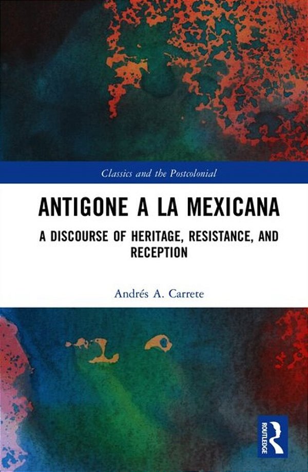 Antigone A La Mexicana: A Discourse Of Heritage, Resistance, And Reception-..