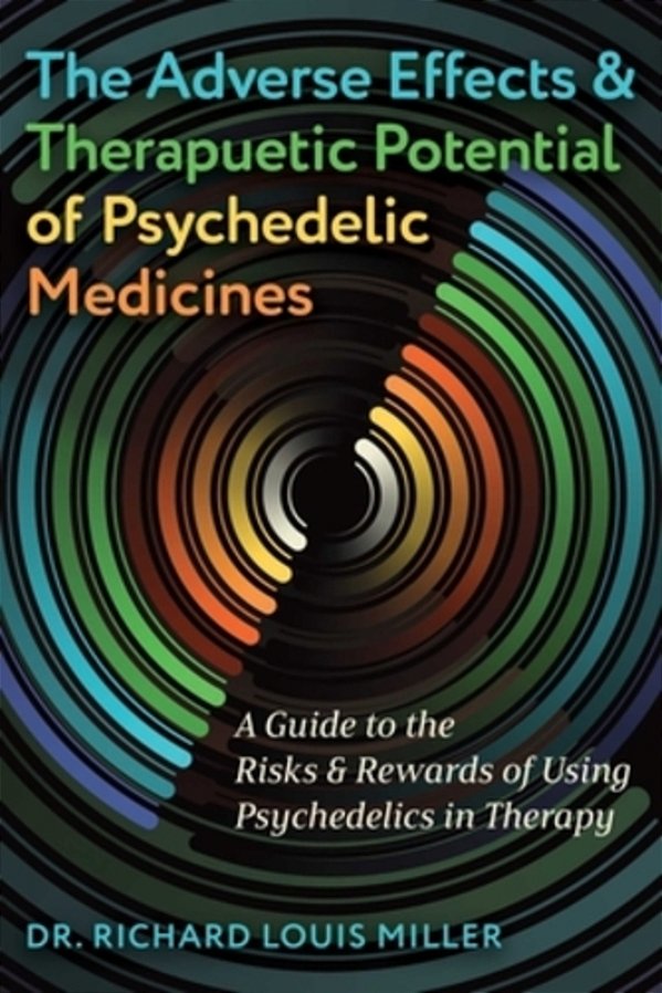 The Adverse Effects And Therapeutic Potential Of Psychedelic Medicines: A Guide To The Risks And Rewards Of Using Psychedelics In Therapy-..
