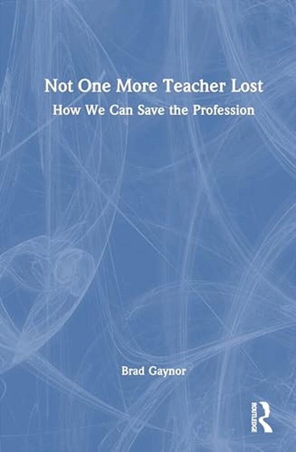 Not One More Teacher Lost: How We Can Save The Profession-..