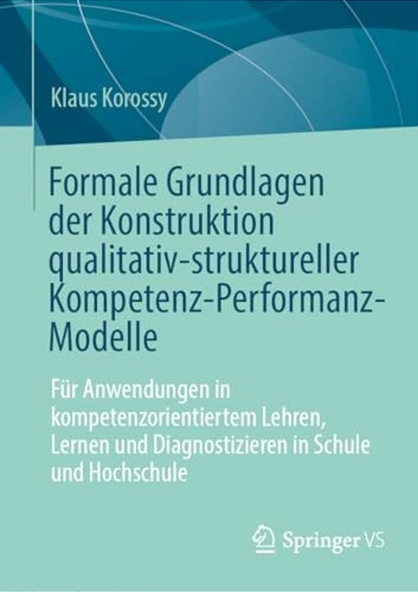 Formale Grundlagen Der Konstruktion Qualitativ-Struktureller Kompetenz-Performanz-modelle: Für Anwendungen In Kompetenzorientiertem Lehren, Lernen Und-..