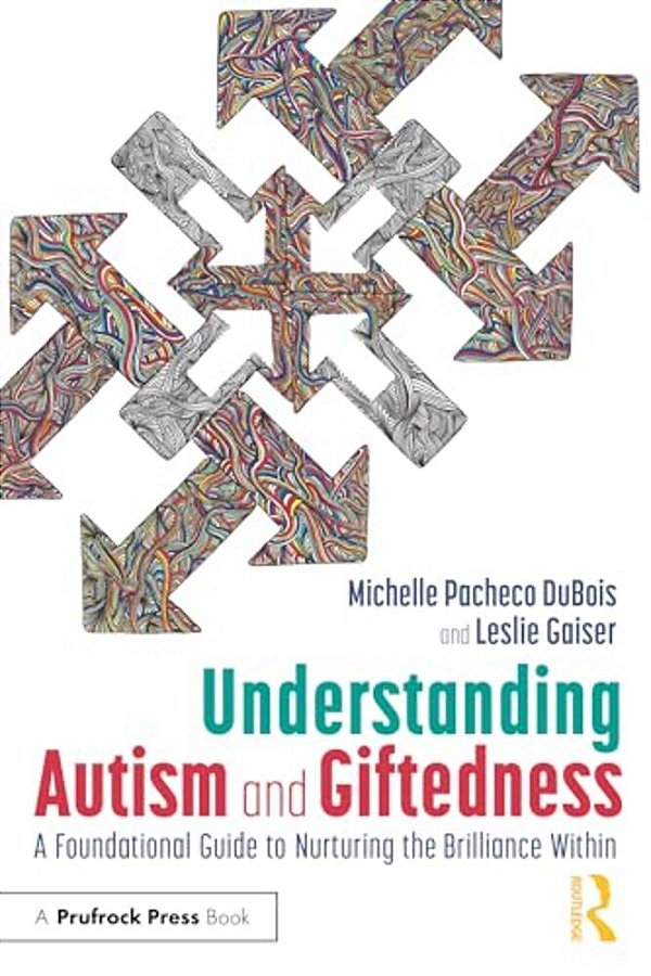Understanding Autism And Giftedness: A Foundational Guide To Nurturing The Brilliance Within-..