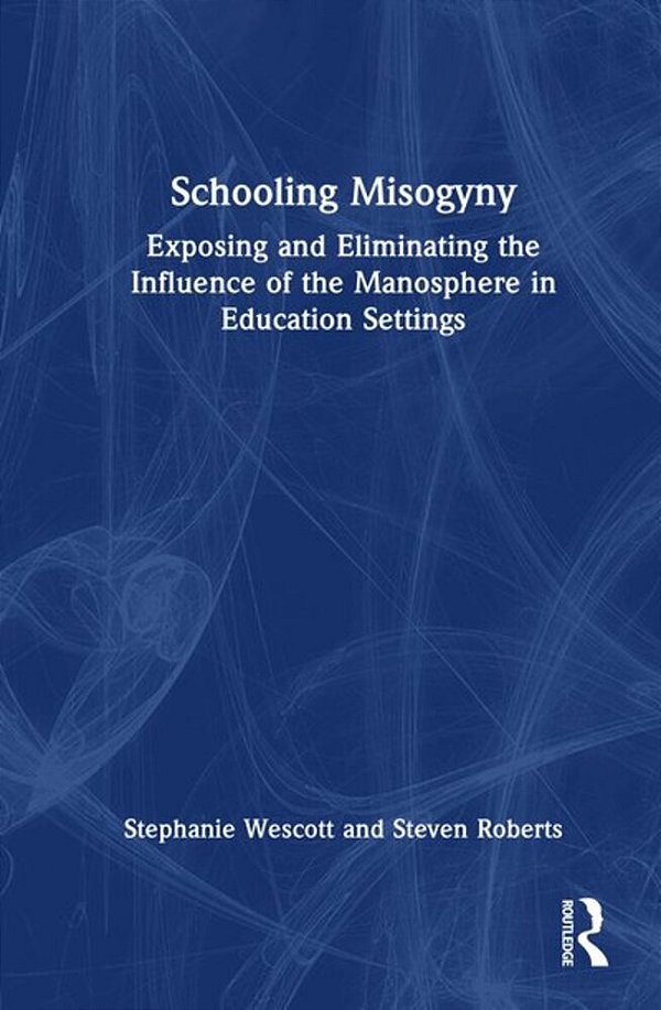 Schooling Misogyny: Exposing And Eliminating The Influence Of The Manosphere In Education Settings-..