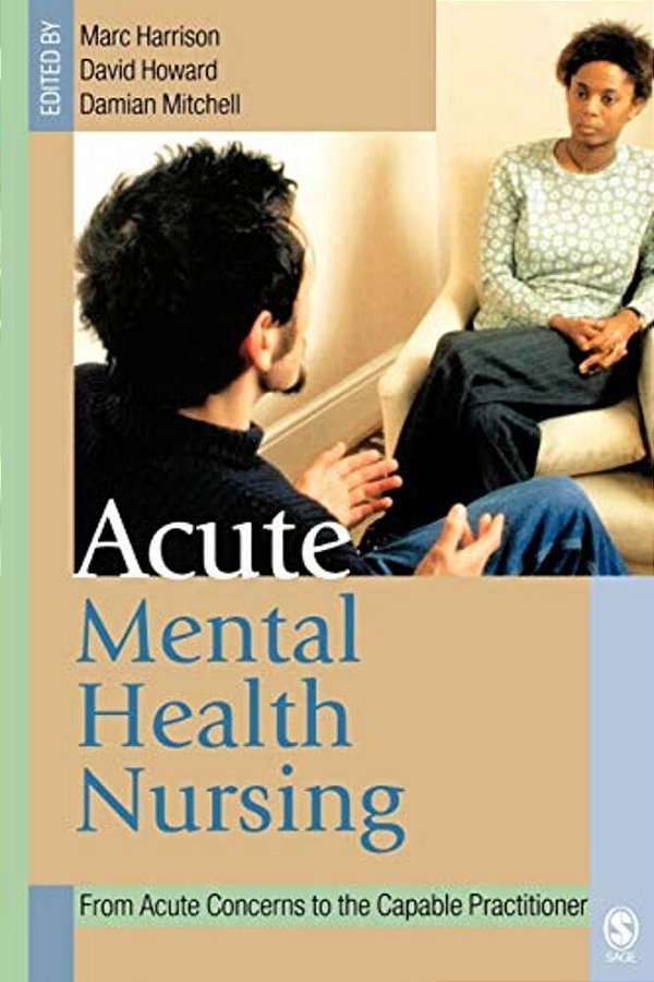Acute Mental Health Nursing: From Acute Concerns To The Capable Practitioner-..