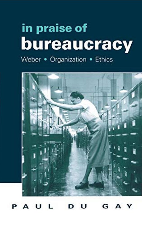 In Praise Of Bureaucracy: Weber - Organization - Ethics-..