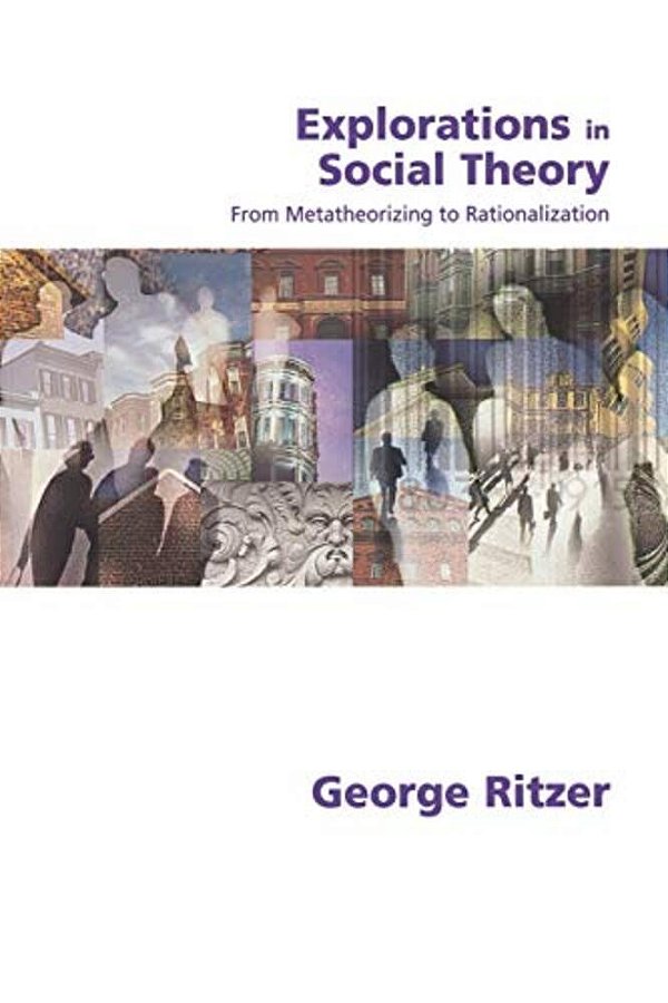 Explorations In Social Theory: From Metatheorizing To Rationalization-..