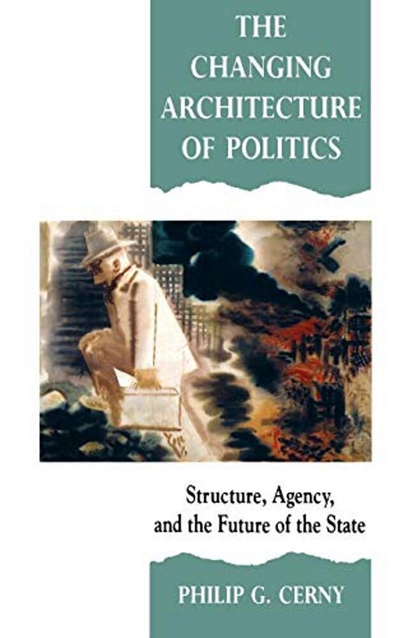 The Changing Architecture Of Politics: Structure, Agency And The Future Of The State-..