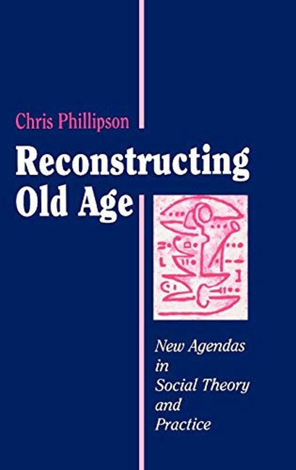 Reconstructing Old Age: New Agendas In Social Theory And Practice-..