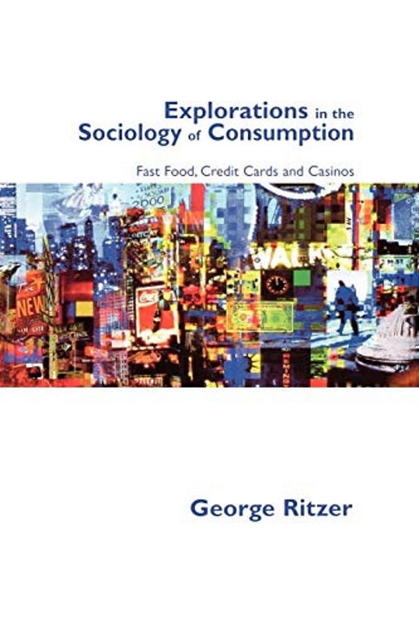 Explorations In The Sociology Of Consumption: Fast Food, Credit Cards And Casinos-..