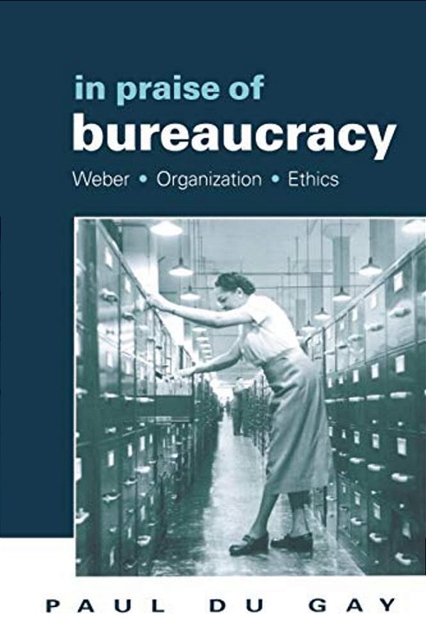 In Praise Of Bureaucracy: Weber - Organization - Ethics-..