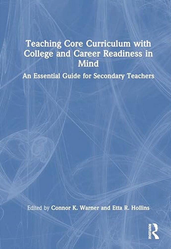 Teaching Core Curriculum With College And Career Readiness In Mind: An Essential Guide For Secondary Teachers-..