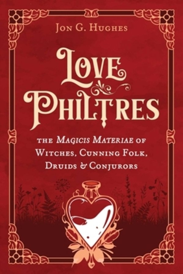 Love Philtres: The Magicis Materiae Of Witches, Cunning Folk, Druids, And Conjurors-..