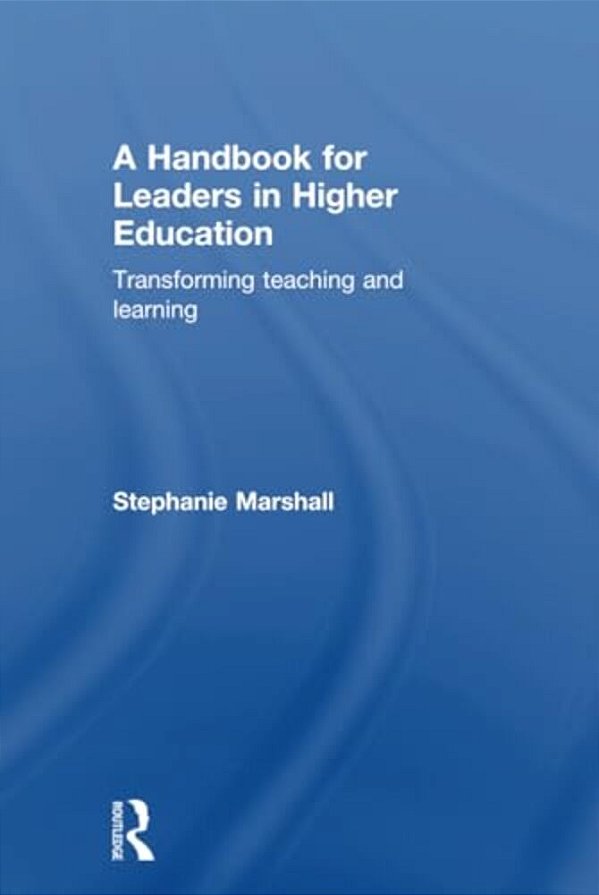 A Handbook For Leaders In Higher Education: Transforming Teaching And Learning-..