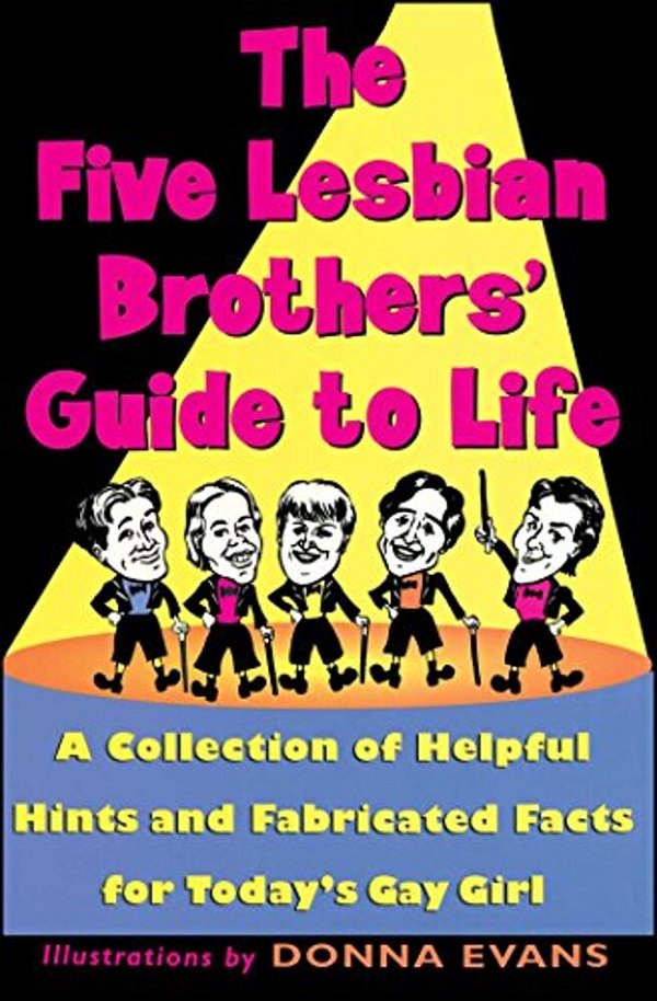The Five Lesbian Brothers' Guide To Life: A Collection Of Helpful Hints And Fabricated Facts For Today's Gay Girl-..