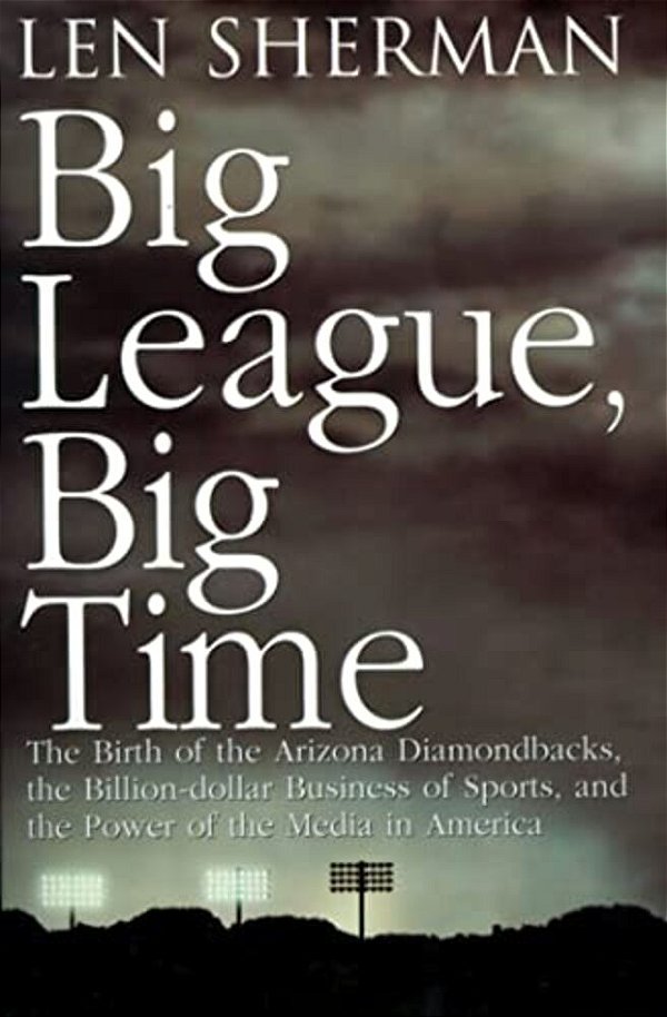 Big League, Big Time: The Birth Of The Arizona Diamonback, The Billion Daollar Business Of Sports-..