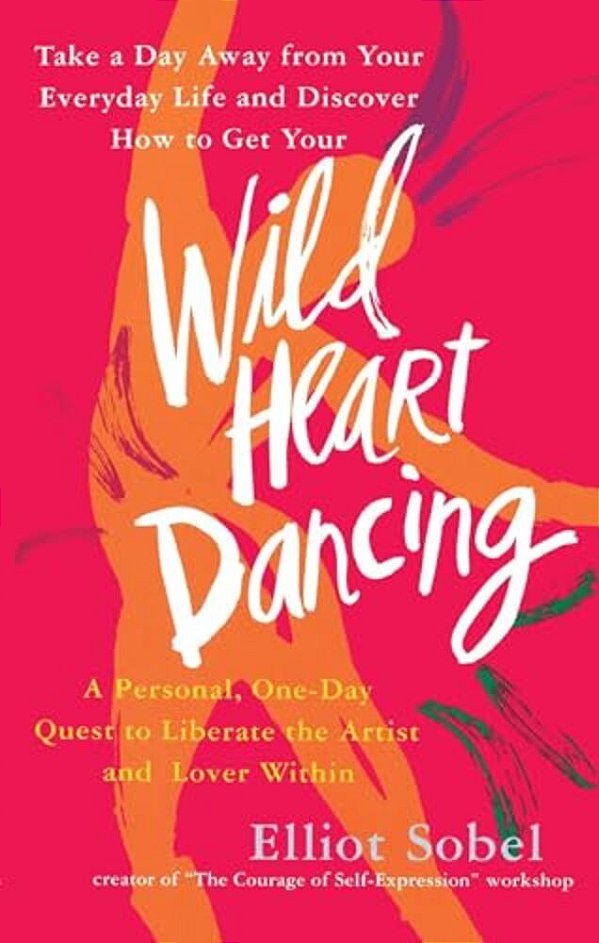 Wild Heart Dancing: A Personal One-Day Quest To Liberate The Artist And Lover Within-..