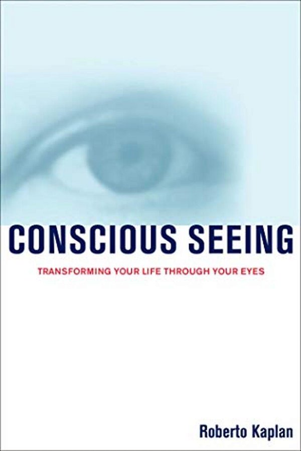 Conscious Seeing: Transforming Your Life Through Your Eyes-..