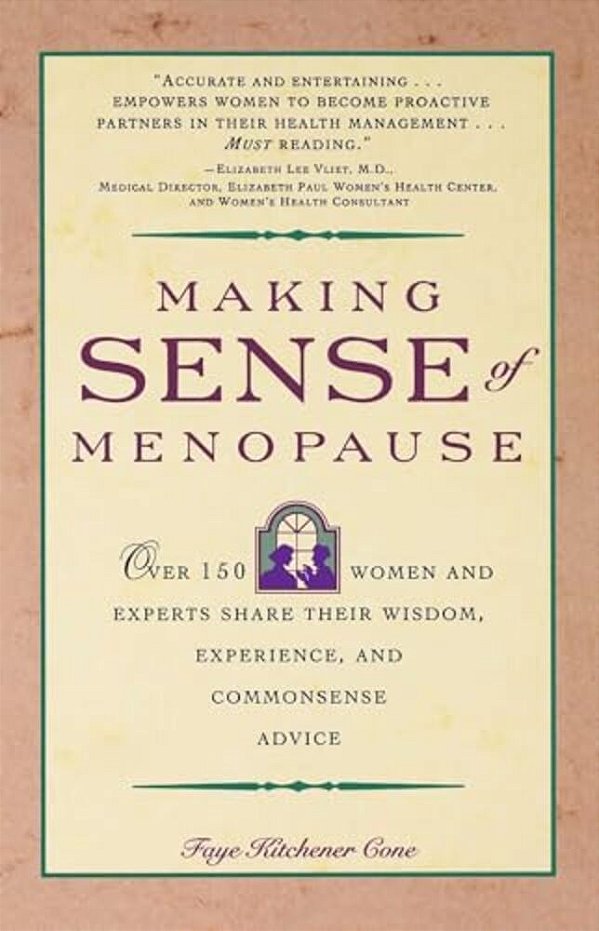 Making Sense Of Menopause: Over 150 Women And Experts Share Their Wisdom, Experience, And Common Sense Advice-..