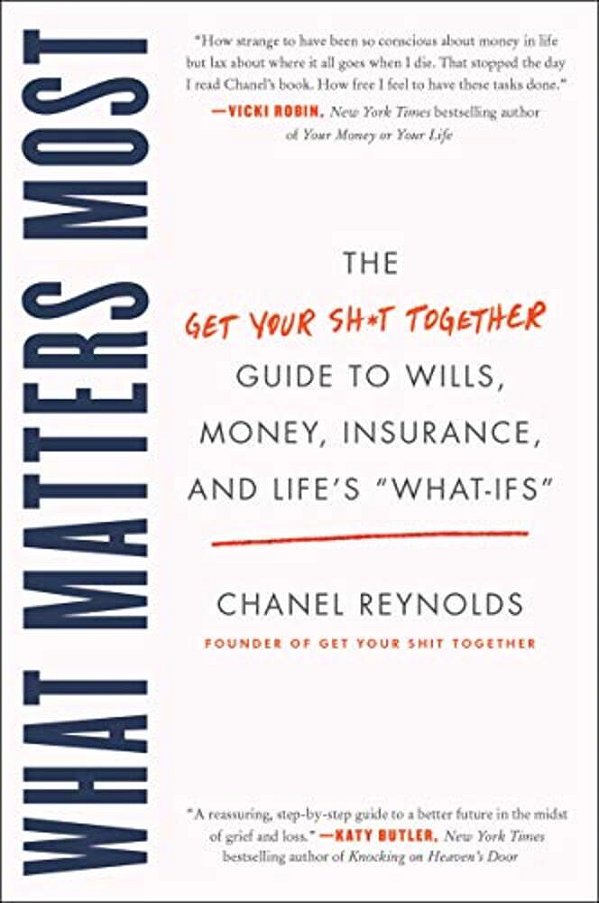 What Matters Most: The Get Your Shit Together Guide To Wills, Money, Insurance, And Life's What-Ifs-..