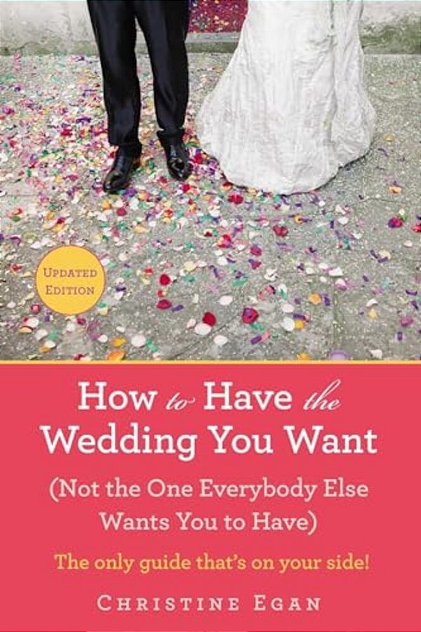 How To Have The Wedding You Want (Updated): (Not The One Everybody Else Wants You To Have)-..