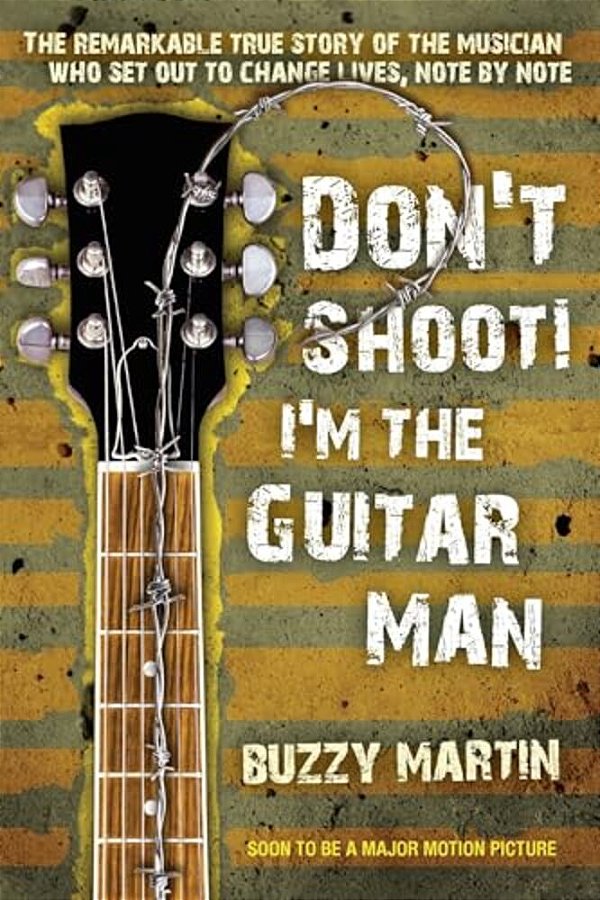 Don't Shoot! I'm The Guitar Man: The Remarkable True Story Of The Musician Who Set Out To Change Lives, Note By Note-..