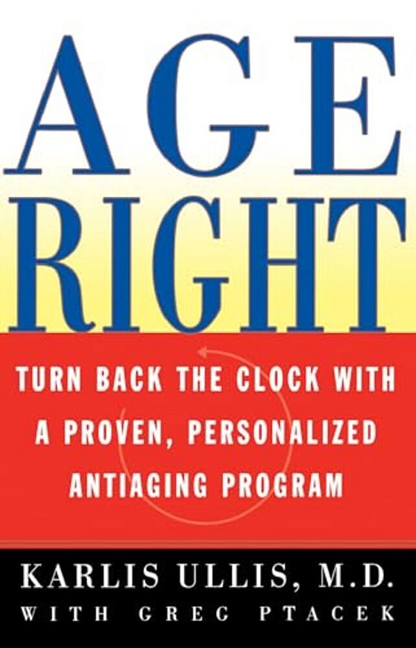 Age Right: Turn Back The Clock With A Proven, Personalized, Antiaging Program-..