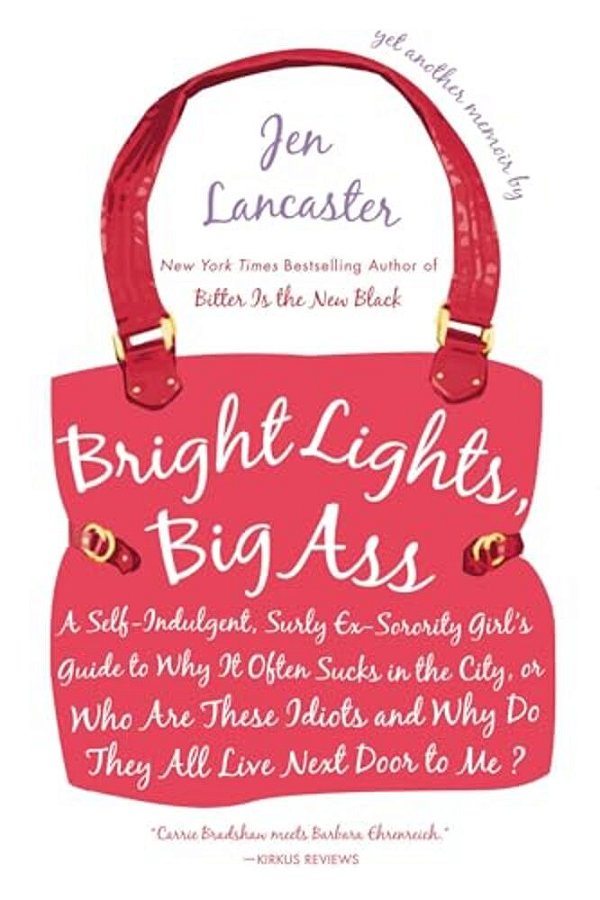 Bright Lights, Big Ass: A Self-Indulgent, Surly, Ex-Sorority Girl's Guide To Why It Often Sucks In The City, Or Who Are These Idiots And Why Do They A-..