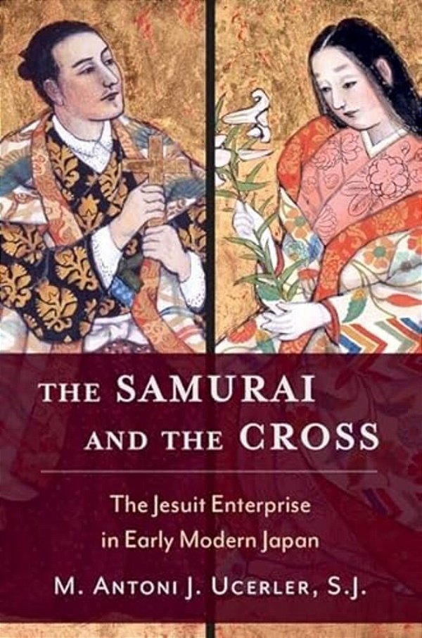 Samurai And The Cross: The Jesuit Enterprise In Early Modern Japan-..