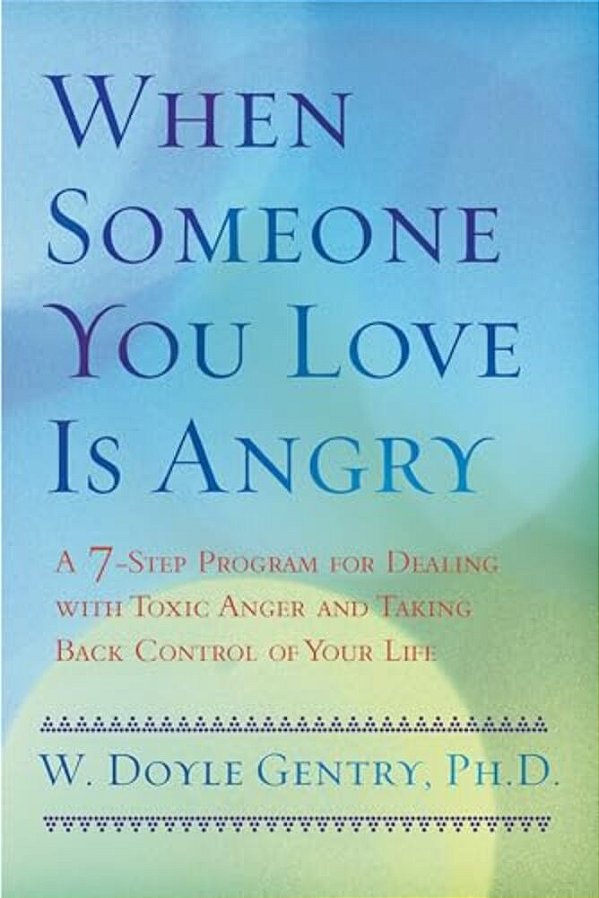 When Someone You Love Is Angry: A 7-Step Program For Dealing With Toxic Anger And Taking Back Control Of Your Life-..