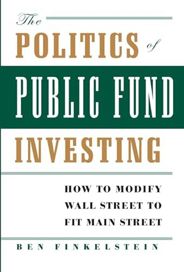 The Politics Of Public Fund Investing: How To Modify Wall Street To Fit Main Street-..