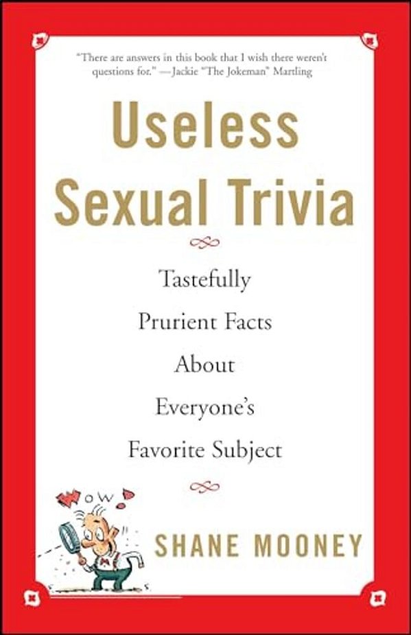 Useless Sexual Trivia: Tastefully Prurient Facts About Everyone's Favorite Subject-..