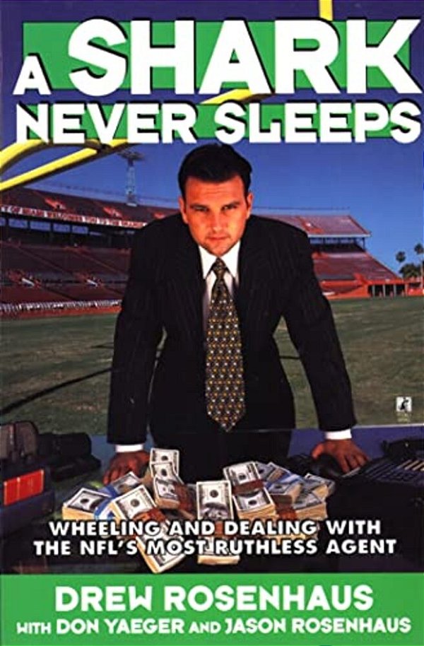 A Shark Never Sleeps: Wheeling And Dealing With The Nfl's Most Ruthless Agent-..
