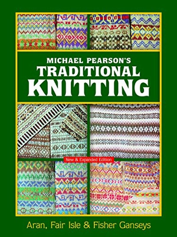 Michael Pearson's Traditional Knitting: Aran, Fair Isle And Fisher Ganseys, New & Expanded Edition-..